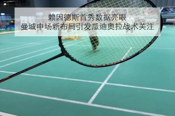 赖因德斯首秀数据亮眼 曼城中场新布局引发瓜迪奥拉战术关注