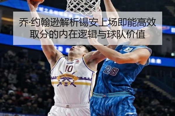 乔·约翰逊解析锡安上场即能高效取分的内在逻辑与球队价值